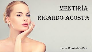 MENTIRÍA, LETRAS. RICARDO ACOSTA