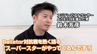 【RIZIN】鈴木芳彦アナ、ベラトールとの全面対抗戦に興奮が止まらない！「別世界のスーパースターがやってくるんです！」