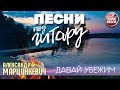 ПЕСНИ ПОД ГИТАРУ ✬ ДАВАЙ УБЕЖИМ ✬ АЛЕКСАНДР МАРЦИНКЕВИЧ