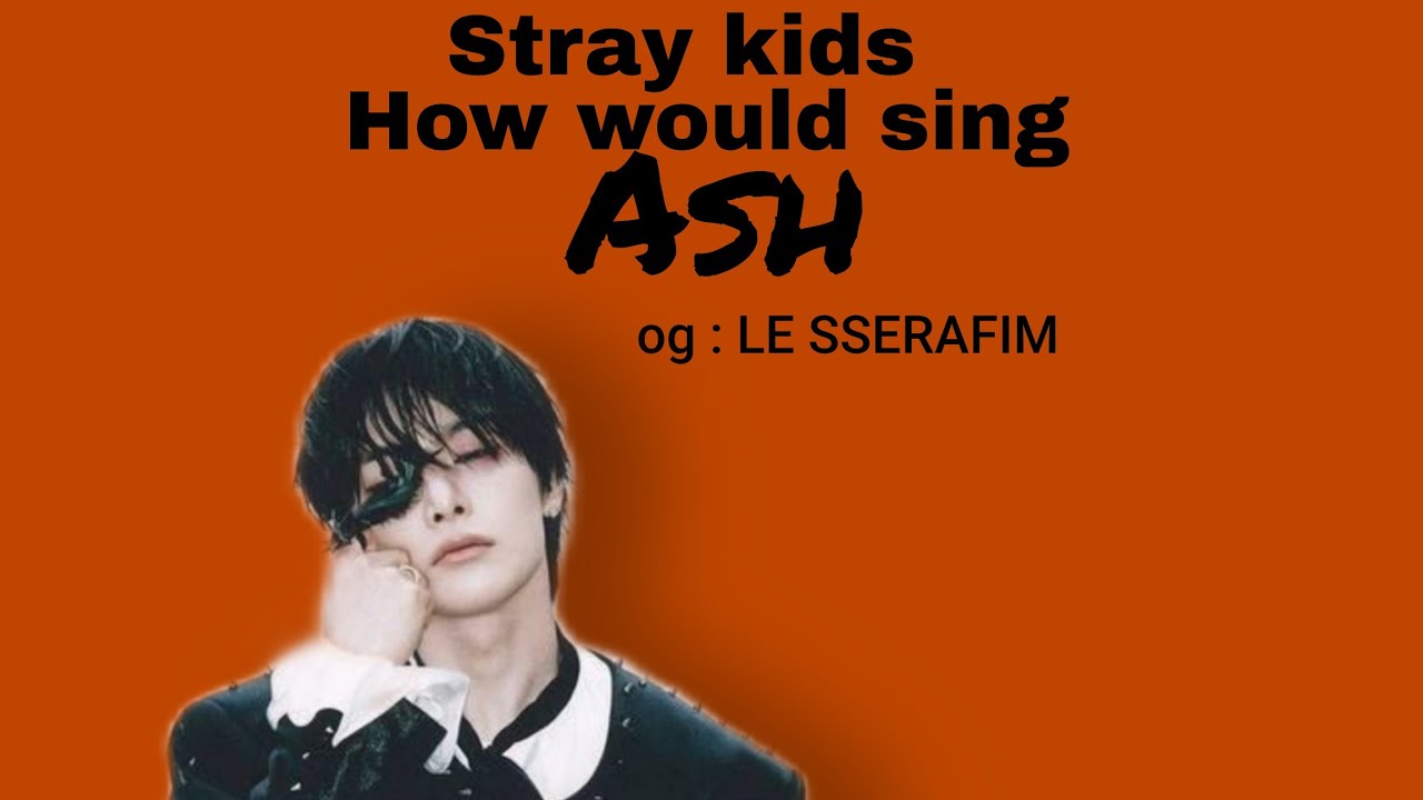 How Would Stray Kids Sing Ash By LE SSERAFIM line Distribution how-would-stray-kids-sing-ash-by-le-sserafim-line-distribution