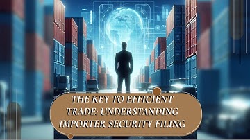 The Key to Efficient Trade: Understanding Importer Security Filing