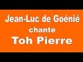 Jean luc de goenie chante toh pierre