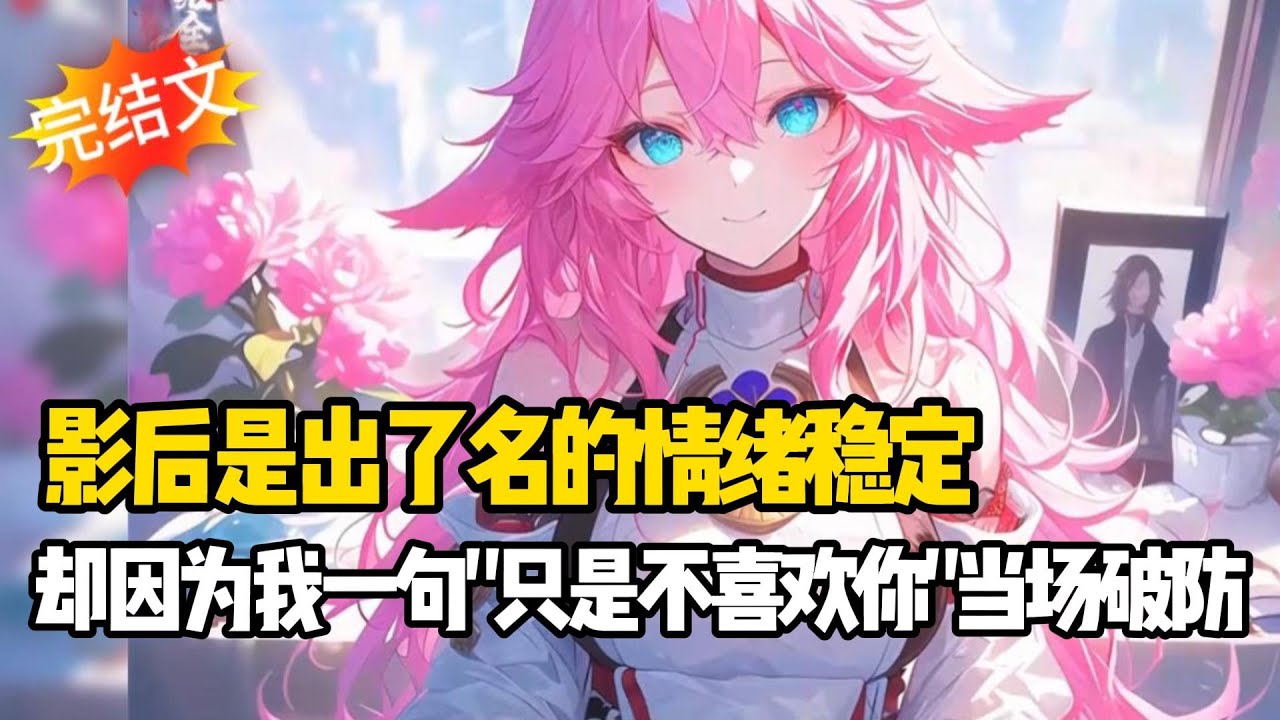 【完结甜文】影后是出了名的情绪稳定，却因为我一句“只是不喜欢你”当场破防~一口气看完#戀愛#漫畫#二次元#小说推荐#全文完#甜文