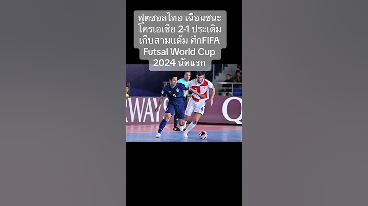 ฟุตซอลไทย เฉือนชนะ โครเอเชีย 2-1 ประเดิมเก็บสามแต้ม ศึกFIFA Futsal World Cup 2024