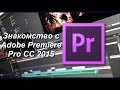 Знакомство с Adobe Premiere Pro, как строятся общие принципы монтажа, их влияние на видео