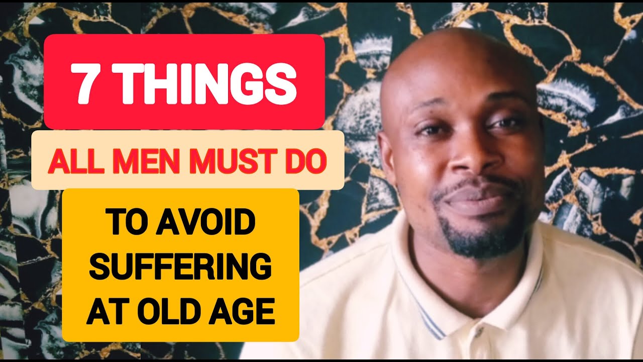 DEAR MEN IF YOU DON'T WANT TO SUFFER IN YOUR OLD AGE, DO THESE SEVEN THINGS NOW. (NO 7 IS A MUST)