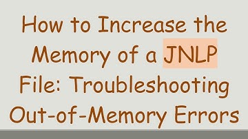 How to Increase the Memory of a JNLP File: Troubleshooting Out-of-Memory Errors