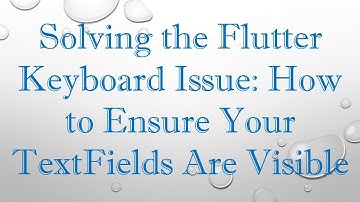 Solving the Flutter Keyboard Issue: How to Ensure Your TextFields Are Visible