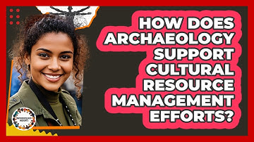 How Does Archaeology Support Cultural Resource Management Efforts?