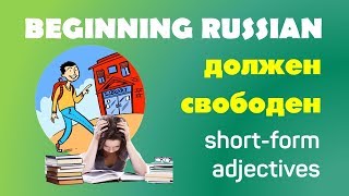 Basic Russian 1. Short-form Adjectives ДОЛЖЕН, ЗАНЯТ, СВОБОДЕН