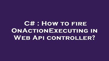 C# : How to fire OnActionExecuting in Web Api controller?