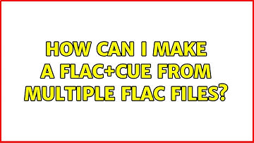 How can I make a FLAC+cue from multiple FLAC files? (4 Solutions!!)
