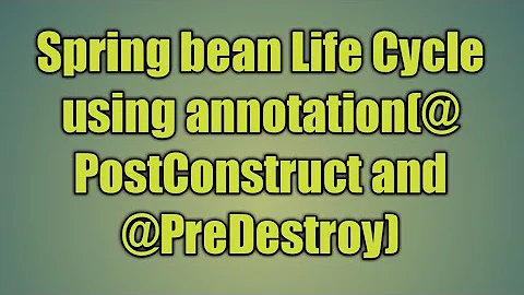 20.Spring bean Life Cycle using annotation(@PostConstruct and @PreDestroy)