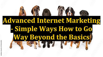 Advanced Internet Marketing - Simple Ways How to Go Way Beyond the Basics
