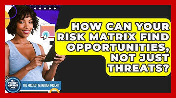 How Can Your Risk Matrix Find Opportunities, Not Just Threats? - The Project Manager Toolkit