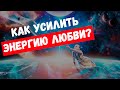 КАК УСИЛИТЬ ЭНЕРГИЮ ЛЮБВИ? #ЭнергияЛюбви