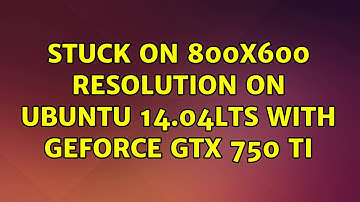 Ubuntu: Stuck on 800x600 resolution on Ubuntu 14.04LTS with GeForce GTX 750 Ti (2 Solutions!!)