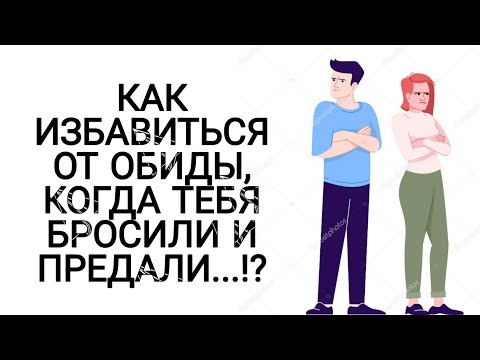 КАК ИЗБАВИТЬСЯ ОТ ОБИДЫ, КОГДА ТЕБЯ БРОСИЛИ И ПРЕДАЛИ...!?