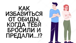 КАК ИЗБАВИТЬСЯ ОТ ОБИДЫ, КОГДА ТЕБЯ БРОСИЛИ И ПРЕДАЛИ...!?