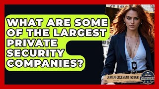 What Are Some Of The Largest Private Security Companies? - Law Enforcement Insider