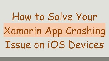 How to Solve Your Xamarin App Crashing Issue on iOS Devices