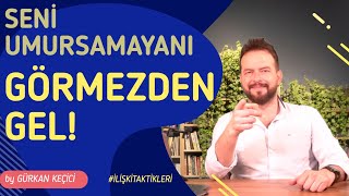 SENİ UMURSAMAYAN KİŞİYİ GÖRMEZDEN GEL!