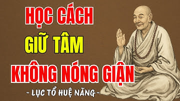 LỤC TỔ HUỆ NĂNG - Học cách sống để tâm không nóng giận, tâm an vạn sự sẽ an, hay vô cùng ?