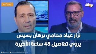 نزار عياد محامي برهان بسيس يروي تفاصيل 48 ساعة الأخيرة