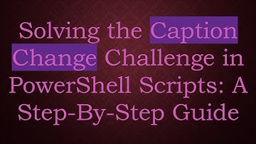 Solving the Caption Change Challenge in PowerShell Scripts: A Step-By-Step Guide