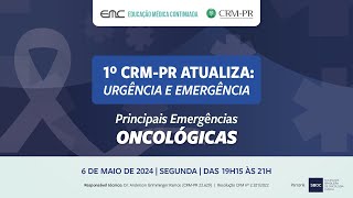 2024/05/06 - 1º CRM-PR Atualiza: Urgência e Emergência - Principais Emergências Oncológicas #crmpr
