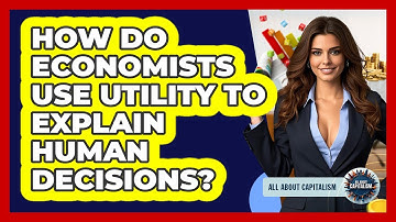How Do Economists Use Utility To Explain Human Decisions? - All About Capitalism