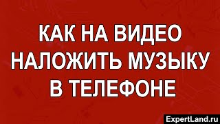 Как на видео наложить музыку в телефоне