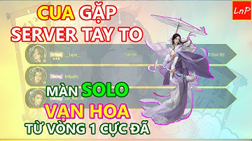 VLTK MOBILE - CUA GẶP SERVER TAY TO VÀ MÀN SOLO VẠN HOA QUÁ ĐÃ TỪ VÒNG 1 | LnP