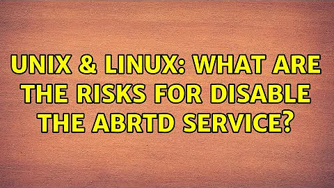 Unix & Linux: What are the risks for disable the abrtd service?