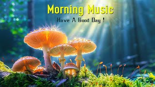 BEAUTIFUL GOOD MORNING MUSIC  Morning Songs For A Positive Day, Relax ~ A Playlist For Good Mood