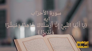 سورة الأحزاب  ايه.{يَا أَيُّهَا النَّبِيُّ إِنَّا أَرْسَلْنَاكَ شَاهِدًا وَمُبَشِّرًا وَنَذِيرًا }