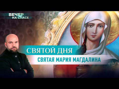 СВЯТАЯ МАРИЯ МАГДАЛИНА. СВЯТОЙ ДНЯ