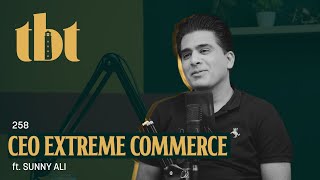 CEO Extreme Commerce Ft. Sunny Ali | 258 | TBT