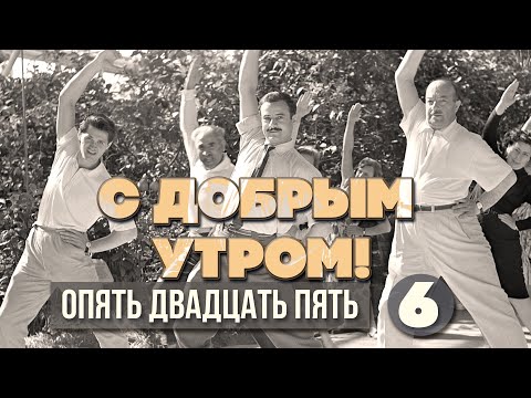 С ДОБРЫМ УТРОМ! ОПЯТЬ ДВАДЦАТЬ ПЯТЬ. Выпуск 6 - ЛЮБИМЫЕ СОВЕТСКИЕ ПЕСНИ