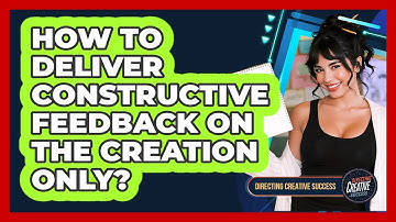 How To Deliver Constructive Feedback On The Creation Only?