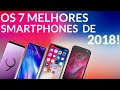 VEJA OS 7 MELHORES SMARTPHONES DE 2018!