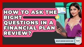 How To Ask The Right Questions In A Financial Plan Review? - Wealth Advisor Success Hub
