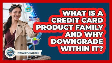 What Is A Credit Card Product Family And Why Downgrade Within It? - Points and Perks Channel