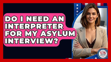Do I Need An Interpreter For My Asylum Interview? - US Citizenship Immigration Guide