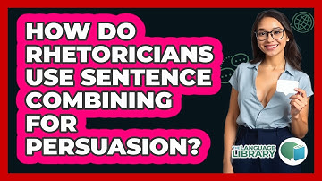 How Do Rhetoricians Use Sentence Combining For Persuasion? - The Language Library
