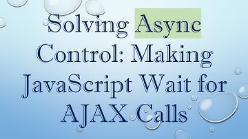 Solving Async Control: Making JavaScript Wait for AJAX Calls