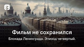 Фильм Не Сохранился. Блокада Ленинграда. Эпизод Четвертый.