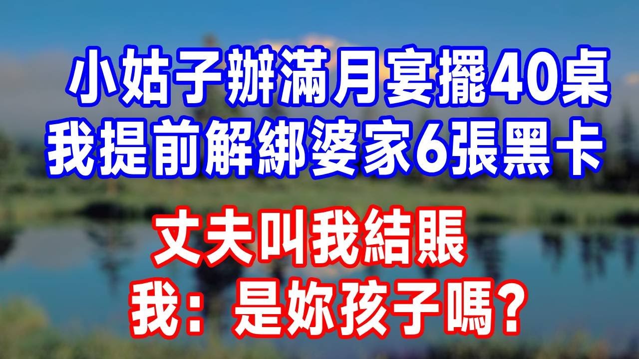 小姑子辦滿月宴擺40桌，我提前解綁婆家6張黑卡，丈夫叫我結賬，我：是妳孩子嗎？#生活經驗 #生活 #故事分享