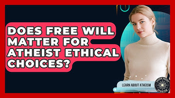 Does Free Will Matter For Atheist Ethical Choices? - Learn About Atheism