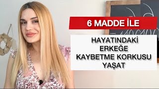 BİR ERKEĞE KAYBETME KORKUSU NASIL YAŞATIRSIN | Ona Kaybetme Korkusu Yaşat Deliye Dönsün